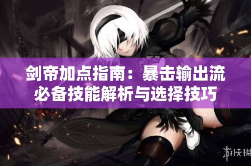 剑帝加点指南：暴击输出流必备技能解析与选择技巧