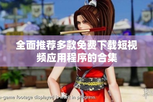 全面推荐多款免费下载短视频应用程序的合集