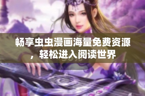 畅享虫虫漫画海量免费资源，轻松进入阅读世界