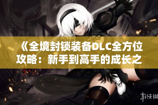 《全境封锁装备DLC全方位攻略：新手到高手的成长之路》