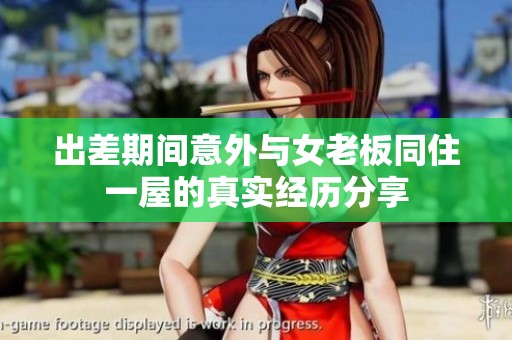 出差期间意外与女老板同住一屋的真实经历分享