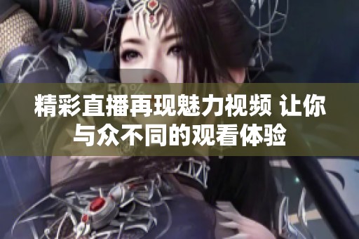 精彩直播再现魅力视频 让你与众不同的观看体验