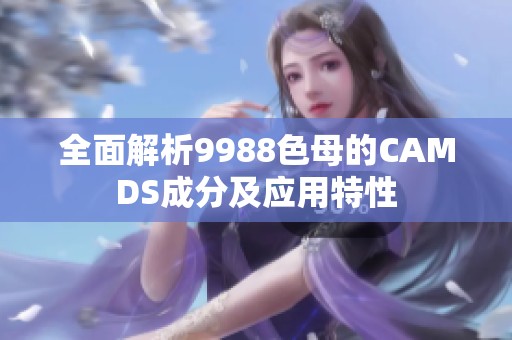 全面解析9988色母的CAMDS成分及应用特性