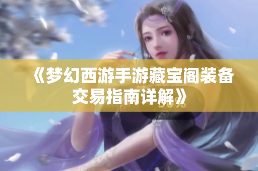 《梦幻西游手游藏宝阁装备交易指南详解》