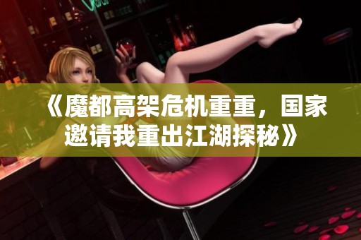 《魔都高架危机重重，国家邀请我重出江湖探秘》