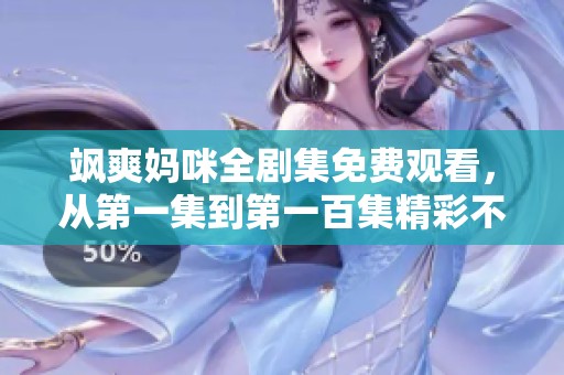 飒爽妈咪全剧集免费观看，从第一集到第一百集精彩不断
