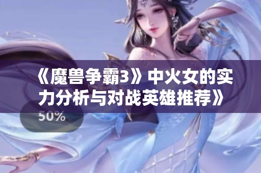 《魔兽争霸3》中火女的实力分析与对战英雄推荐》