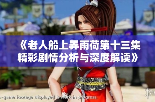 《老人船上弄雨荷第十三集精彩剧情分析与深度解读》