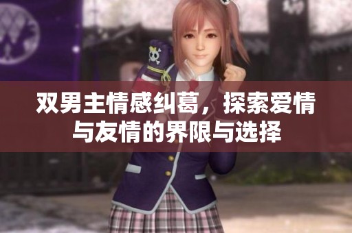 双男主情感纠葛，探索爱情与友情的界限与选择