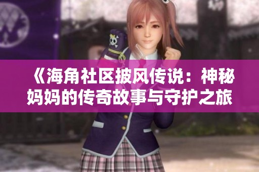 《海角社区披风传说：神秘妈妈的传奇故事与守护之旅》