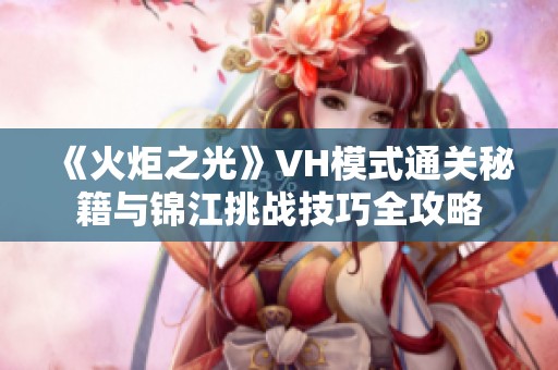 《火炬之光》VH模式通关秘籍与锦江挑战技巧全攻略