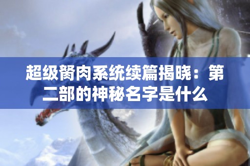 超级胬肉系统续篇揭晓：第二部的神秘名字是什么