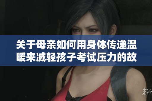 关于母亲如何用身体传递温暖来减轻孩子考试压力的故事