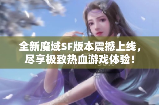全新魔域SF版本震撼上线，尽享极致热血游戏体验！