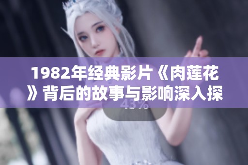 1982年经典影片《肉莲花》背后的故事与影响深入探讨
