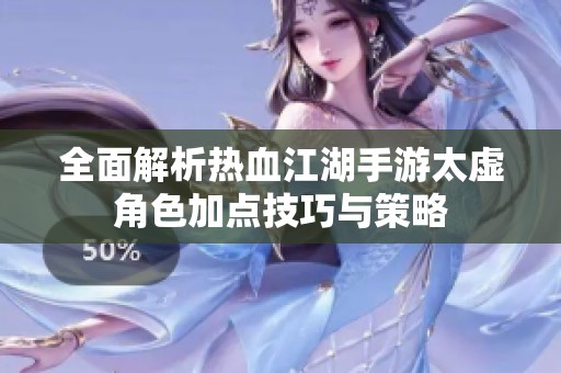 全面解析热血江湖手游太虚角色加点技巧与策略