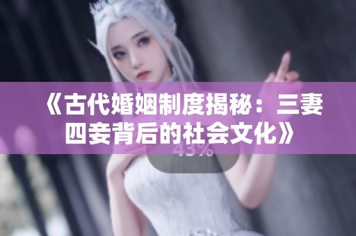 《古代婚姻制度揭秘：三妻四妾背后的社会文化》