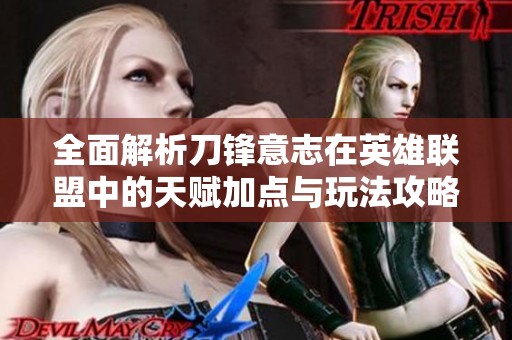 全面解析刀锋意志在英雄联盟中的天赋加点与玩法攻略