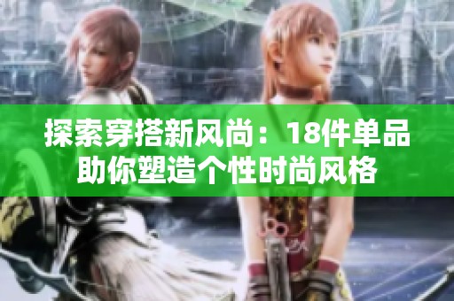 探索穿搭新风尚：18件单品助你塑造个性时尚风格