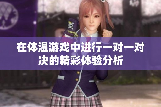 在体温游戏中进行一对一对决的精彩体验分析