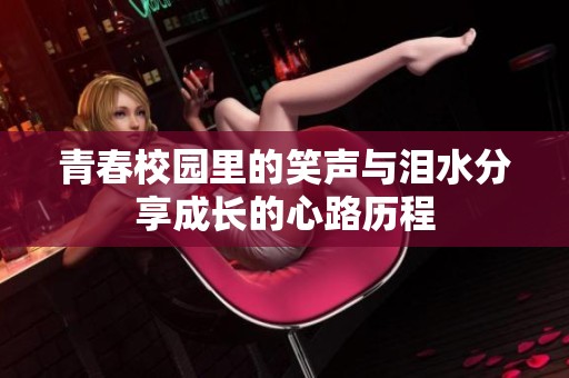 青春校园里的笑声与泪水分享成长的心路历程