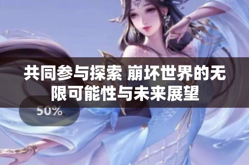 共同参与探索 崩坏世界的无限可能性与未来展望