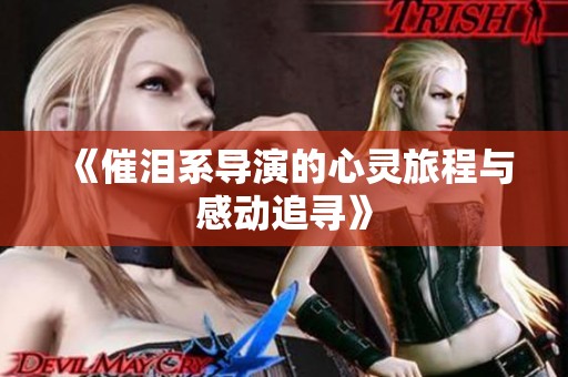 《催泪系导演的心灵旅程与感动追寻》