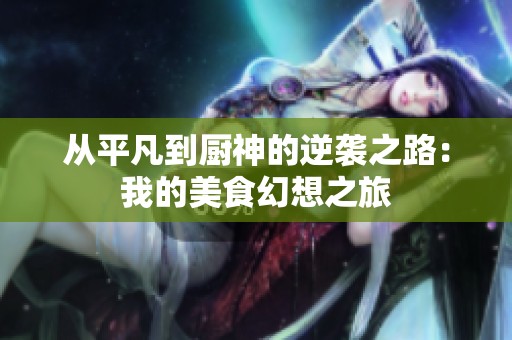 从平凡到厨神的逆袭之路：我的美食幻想之旅