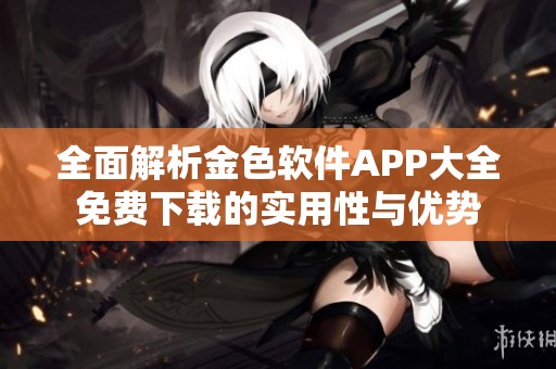 全面解析金色软件APP大全免费下载的实用性与优势