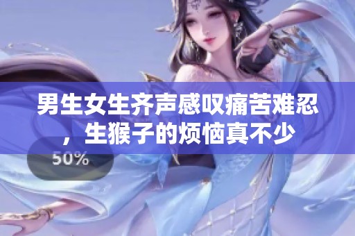 男生女生齐声感叹痛苦难忍，生猴子的烦恼真不少