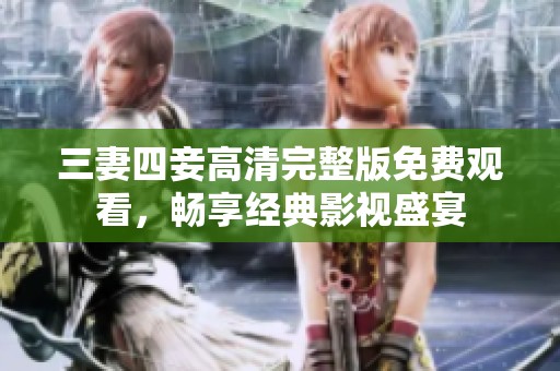 三妻四妾高清完整版免费观看，畅享经典影视盛宴