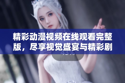 精彩动漫视频在线观看完整版，尽享视觉盛宴与精彩剧情