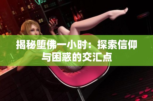 揭秘堕佛一小时：探索信仰与困惑的交汇点