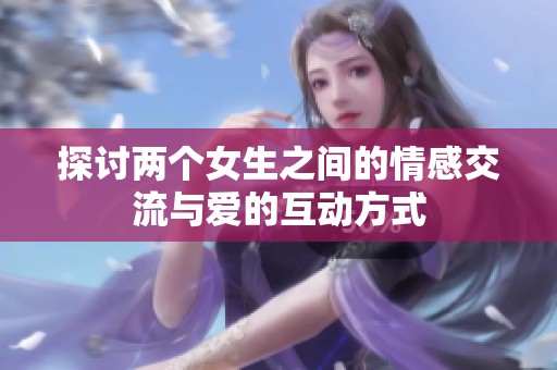 探讨两个女生之间的情感交流与爱的互动方式