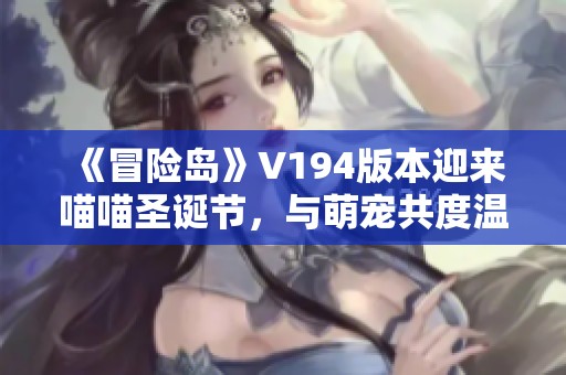 《冒险岛》V194版本迎来喵喵圣诞节，与萌宠共度温馨冬日时光