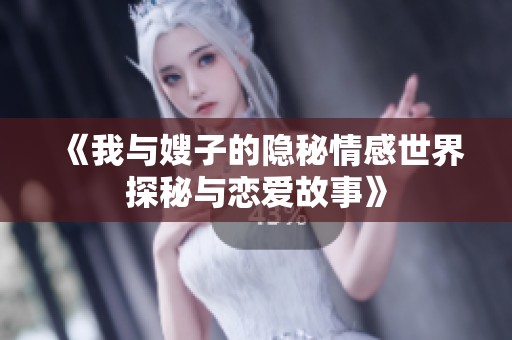 《我与嫂子的隐秘情感世界探秘与恋爱故事》