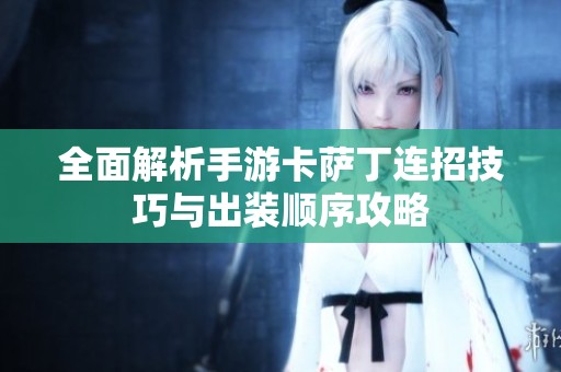 全面解析手游卡萨丁连招技巧与出装顺序攻略
