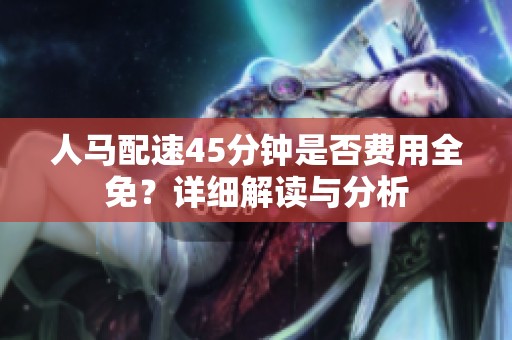 人马配速45分钟是否费用全免？详细解读与分析