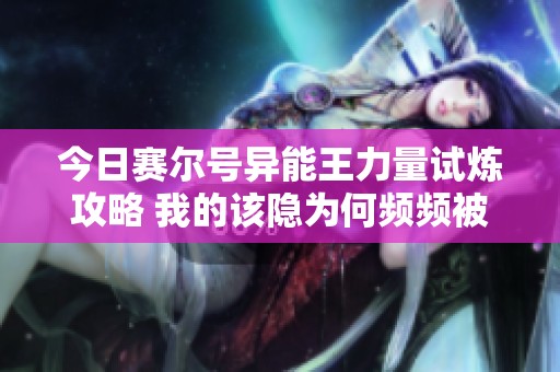 今日赛尔号异能王力量试炼攻略 我的该隐为何频频被秒杀
