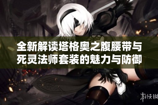 全新解读塔格奥之腹腰带与死灵法师套装的魅力与防御能力