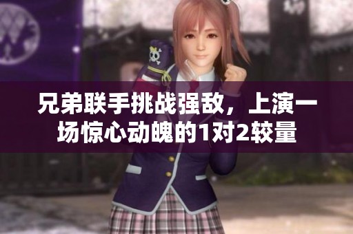兄弟联手挑战强敌，上演一场惊心动魄的1对2较量