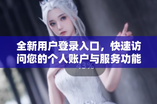 全新用户登录入口，快速访问您的个人账户与服务功能