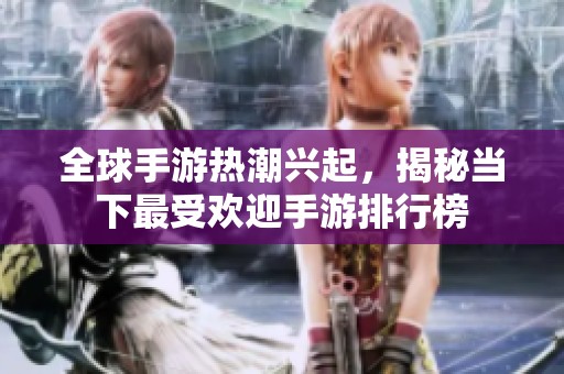 全球手游热潮兴起，揭秘当下最受欢迎手游排行榜