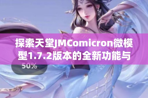 探索天堂JMComicron微模型1.7.2版本的全新功能与体验