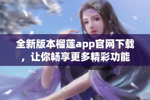 全新版本榴莲app官网下载，让你畅享更多精彩功能