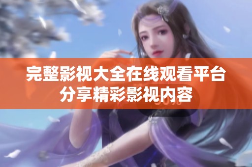 完整影视大全在线观看平台分享精彩影视内容
