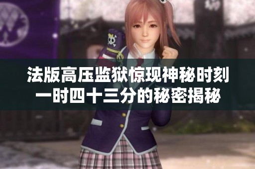 法版高压监狱惊现神秘时刻一时四十三分的秘密揭秘