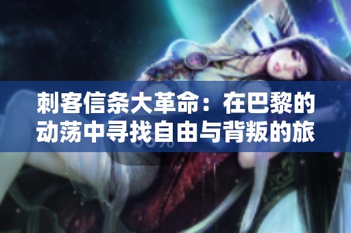 刺客信条大革命：在巴黎的动荡中寻找自由与背叛的旅程