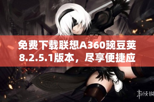 免费下载联想A360豌豆荚8.2.5.1版本，尽享便捷应用管理体验