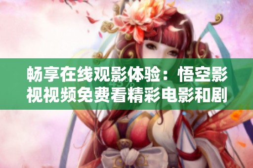 畅享在线观影体验：悟空影视视频免费看精彩电影和剧集